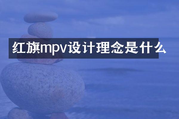红旗mpv设计理念是什么