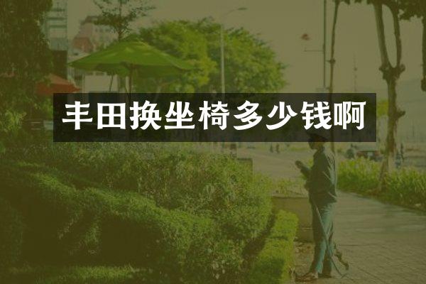 丰田换坐椅多少钱啊