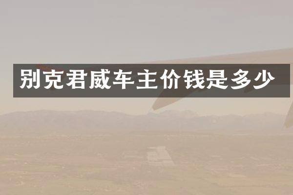 别克君威车主价钱是多少
