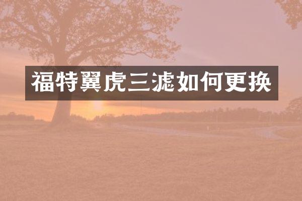 福特翼虎三滤如何更换