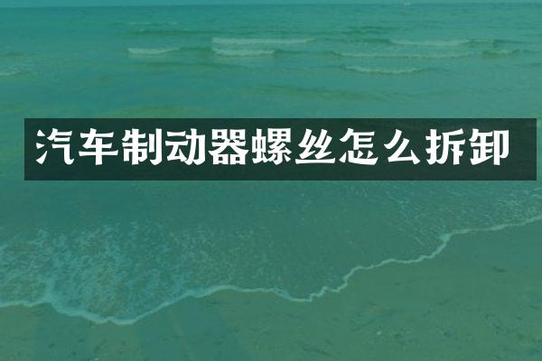 汽车制动器螺丝怎么拆卸