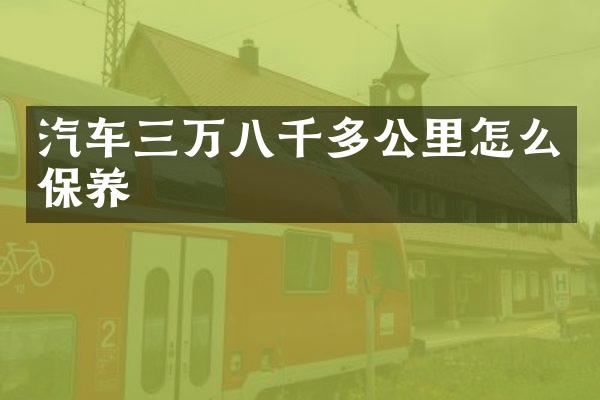 汽车三万八千多公里怎么保养