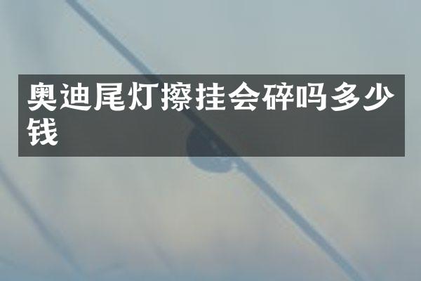 奥迪尾灯擦挂会碎吗多少钱