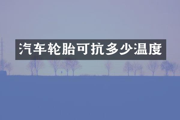 汽车轮胎可抗多少温度