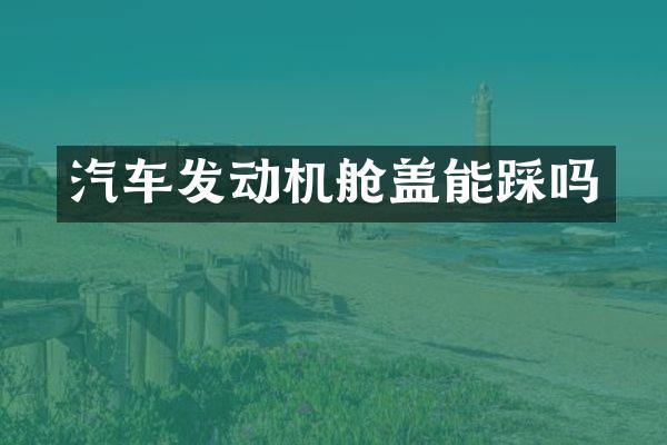 汽车发动机舱盖能踩吗