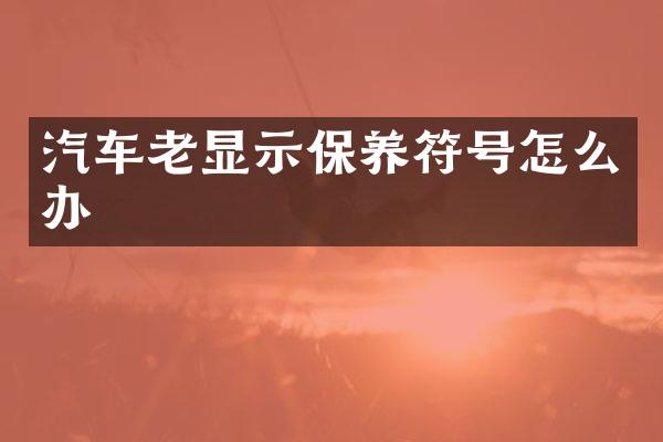 汽车老显示保养符号怎么办