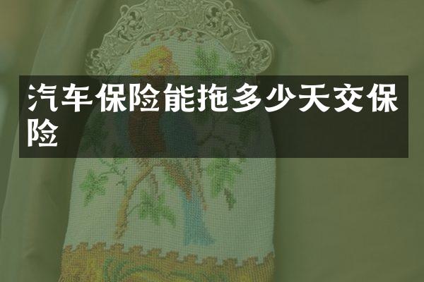 汽车保险能拖多少天交保险