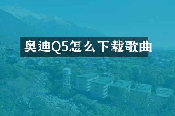 奥迪Q5怎么下载歌曲