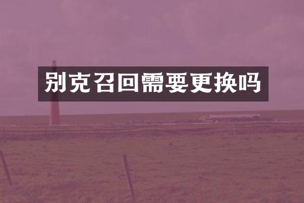 别克召回需要更换吗