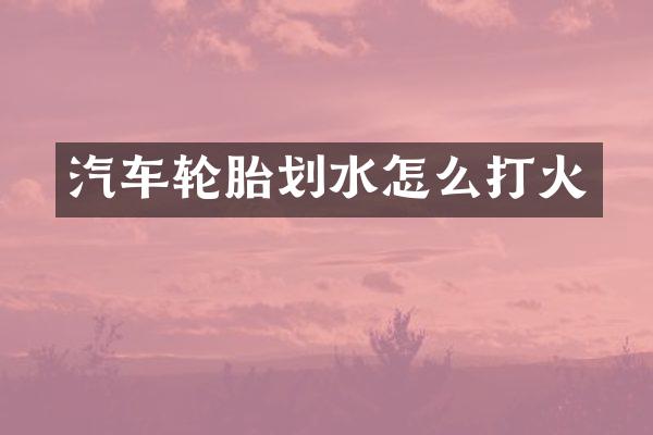 汽车轮胎划水怎么打火