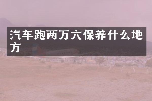汽车跑两万六保养什么地方