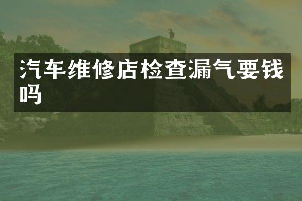 汽车维修店检查漏气要钱吗