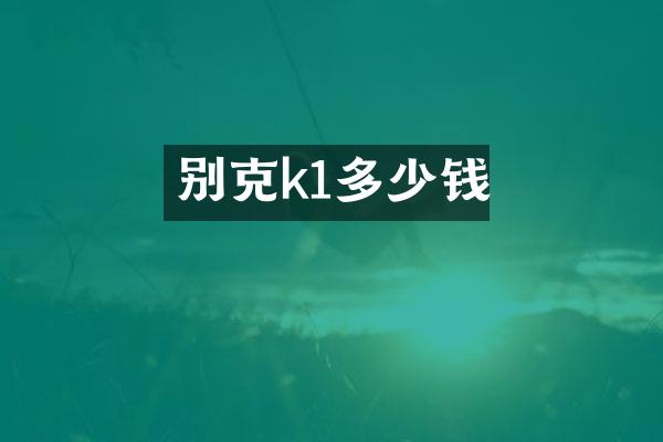 别克k1多少钱