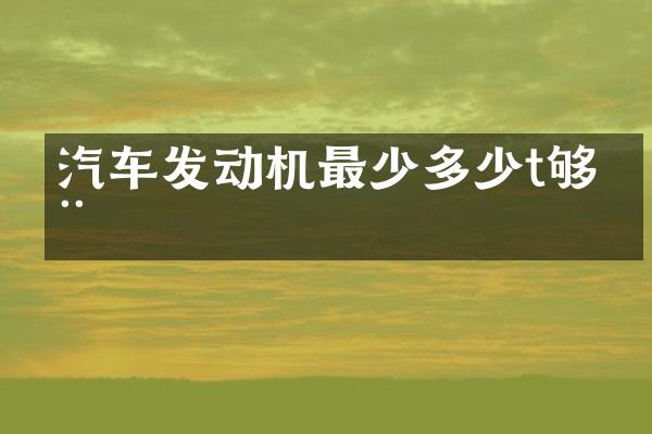 汽车发动机最少多少t够用