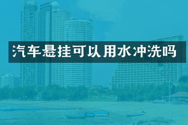 汽车悬挂可以用水冲洗吗