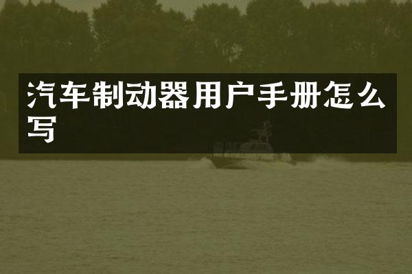 汽车制动器用户手册怎么写