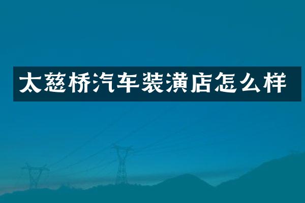 太慈桥汽车装潢店怎么样