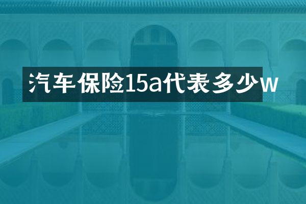 汽车保险15a代表多少w