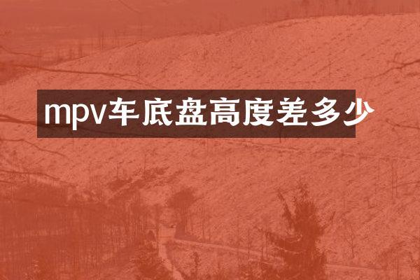 mpv车底盘高度差多少
