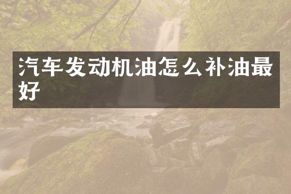 汽车发动机油怎么补油最好