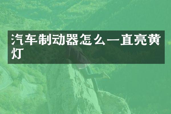 汽车制动器怎么一直亮黄灯
