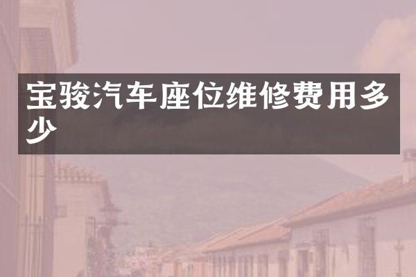 宝骏汽车座位维修费用多少