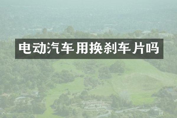 电动汽车用换刹车片吗