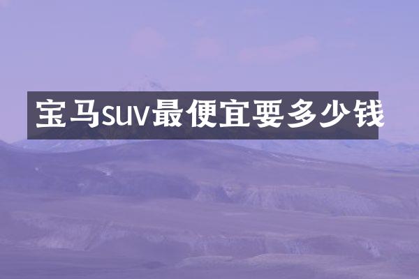 宝马suv最便宜要多少钱