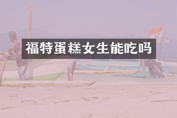 福特蛋糕女生能吃吗