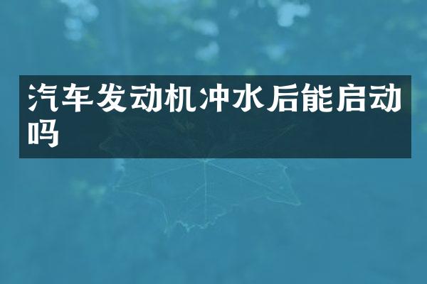 汽车发动机冲水后能启动吗