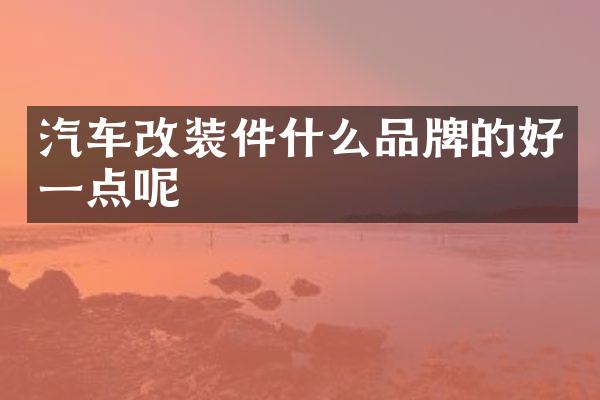 汽车改装件什么品牌的好一点呢