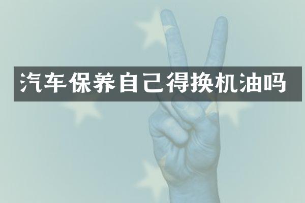 汽车保养自己得换机油吗