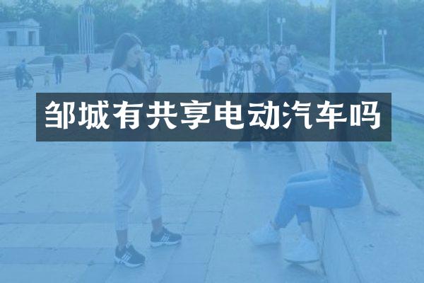 邹城有共享电动汽车吗