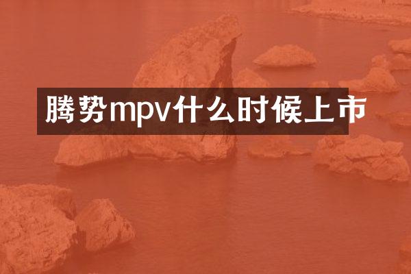 腾势mpv什么时候上市