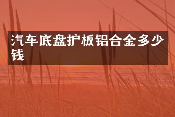 汽车底盘护板铝合金多少钱