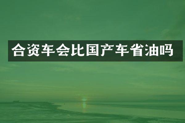 合资车会比国产车省油吗
