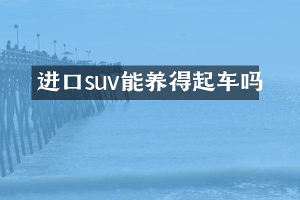进口suv能养得起车吗