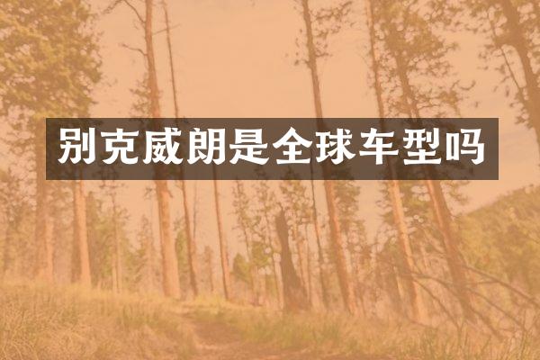 别克威朗是全球车型吗
