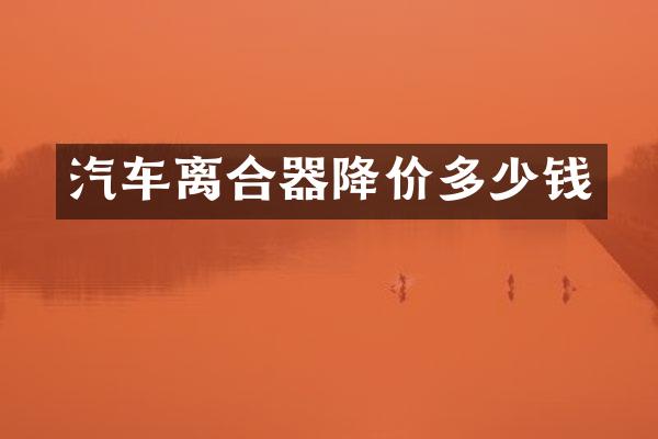 汽车离合器降价多少钱