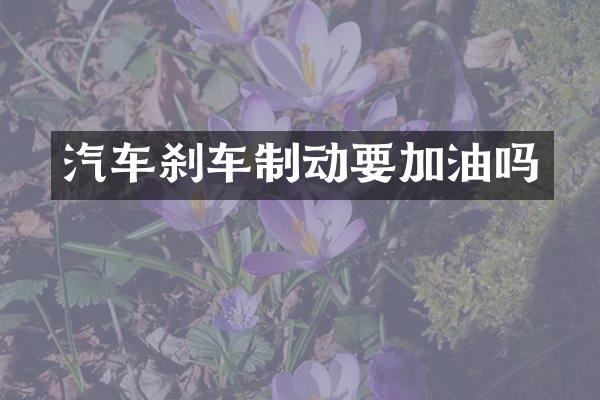 汽车刹车制动要加油吗