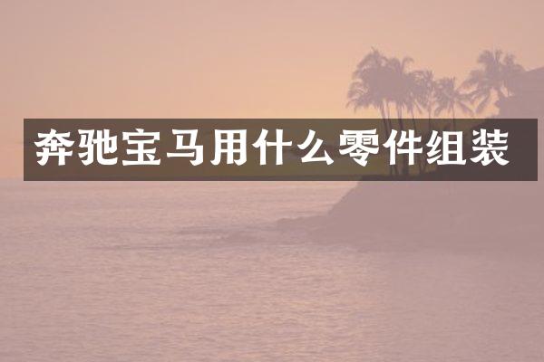 奔驰宝马用什么零件组装