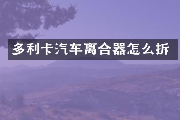 多利卡汽车离合器怎么拆