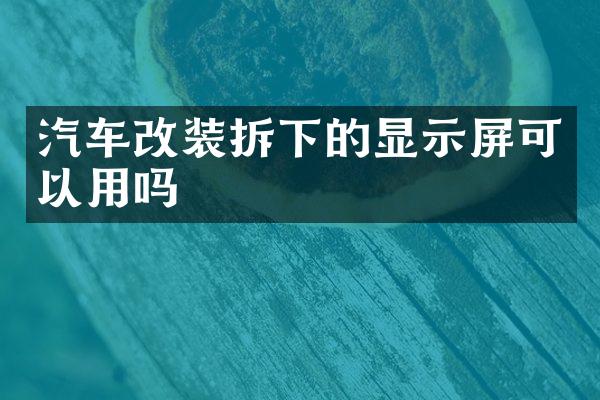 汽车改装拆下的显示屏可以用吗