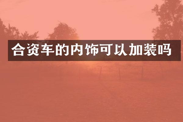 合资车的内饰可以加装吗