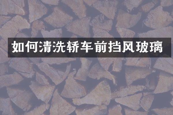 如何清洗轿车前挡风玻璃
