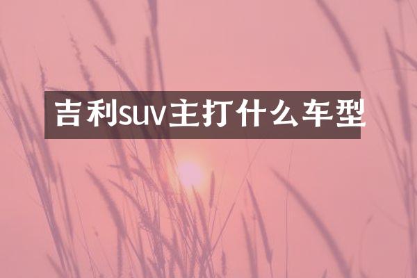 吉利suv主打什么车型