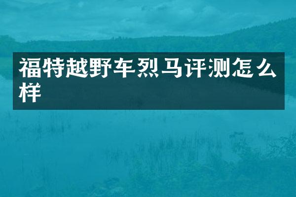 福特越野车烈马评测怎么样