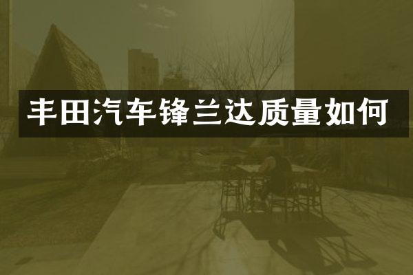 丰田汽车锋兰达质量如何