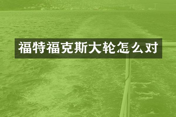 福特福克斯大轮怎么对