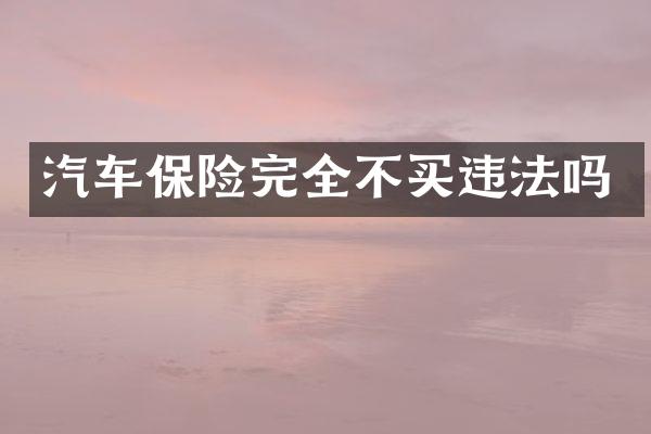 汽车保险完全不买违法吗